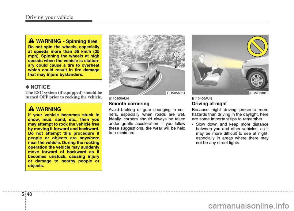 KIA Borrego 2011 1.G Service Manual Driving your vehicle
48
5
✽
✽
NOTICE
The ESC system (if equipped) should be
turned OFF prior to rocking the vehicle.
E110300AUN
Smooth cornering
Avoid braking or gear changing in cor-
ners, especi