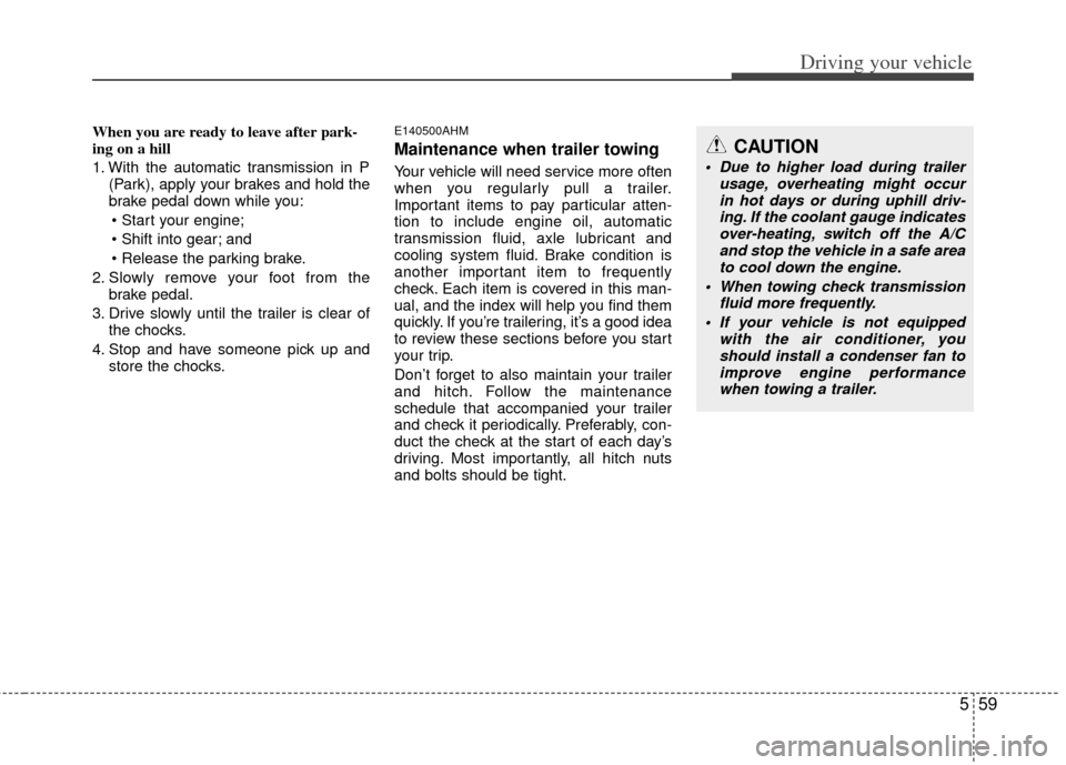 KIA Borrego 2011 1.G User Guide 559
Driving your vehicle
When you are ready to leave after park-
ing on a hill 
1. With the automatic transmission in P(Park), apply your brakes and hold the
brake pedal down while you:

 and

2. Slow