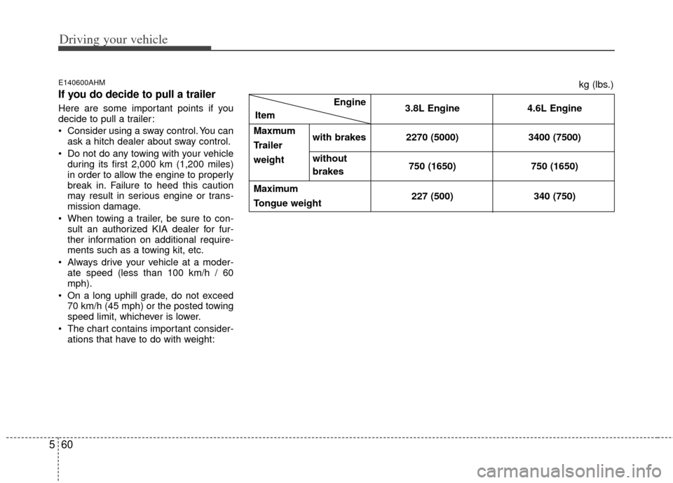 KIA Borrego 2011 1.G Owners Manual Driving your vehicle
60
5
E140600AHM
If you do decide to pull a trailer
Here are some important points if you
decide to pull a trailer:
 Consider using a sway control. You can
ask a hitch dealer about