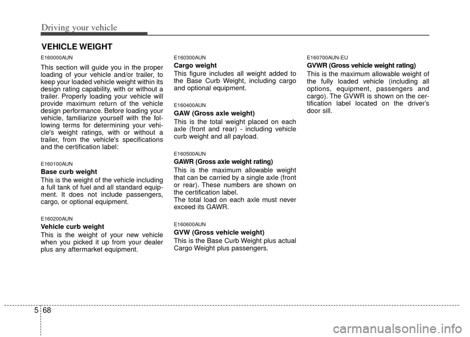 KIA Borrego 2011 1.G Owners Manual Driving your vehicle
68
5
E160000AUN
This section will guide you in the proper
loading of your vehicle and/or trailer, to
keep your loaded vehicle weight within its
design rating capability, with or w