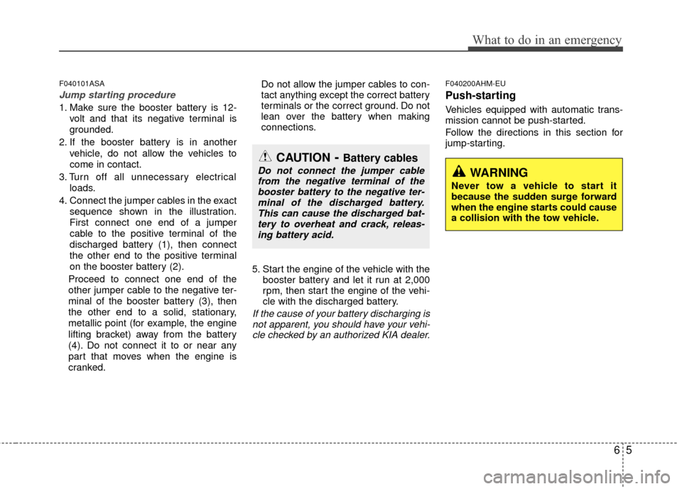 KIA Borrego 2011 1.G Owners Manual 65
What to do in an emergency
F040101ASA
Jump starting procedure 
1. Make sure the booster battery is 12-volt and that its negative terminal is
grounded.
2. If the booster battery is in another vehicl