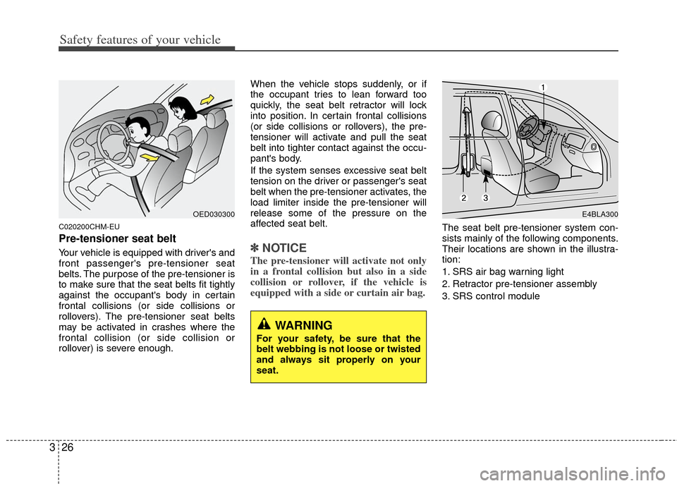 KIA Borrego 2011 1.G Owners Guide Safety features of your vehicle
26
3
C020200CHM-EU
Pre-tensioner seat belt
Your vehicle is equipped with drivers and
front passengers pre-tensioner seat
belts. The purpose of the pre-tensioner is
to