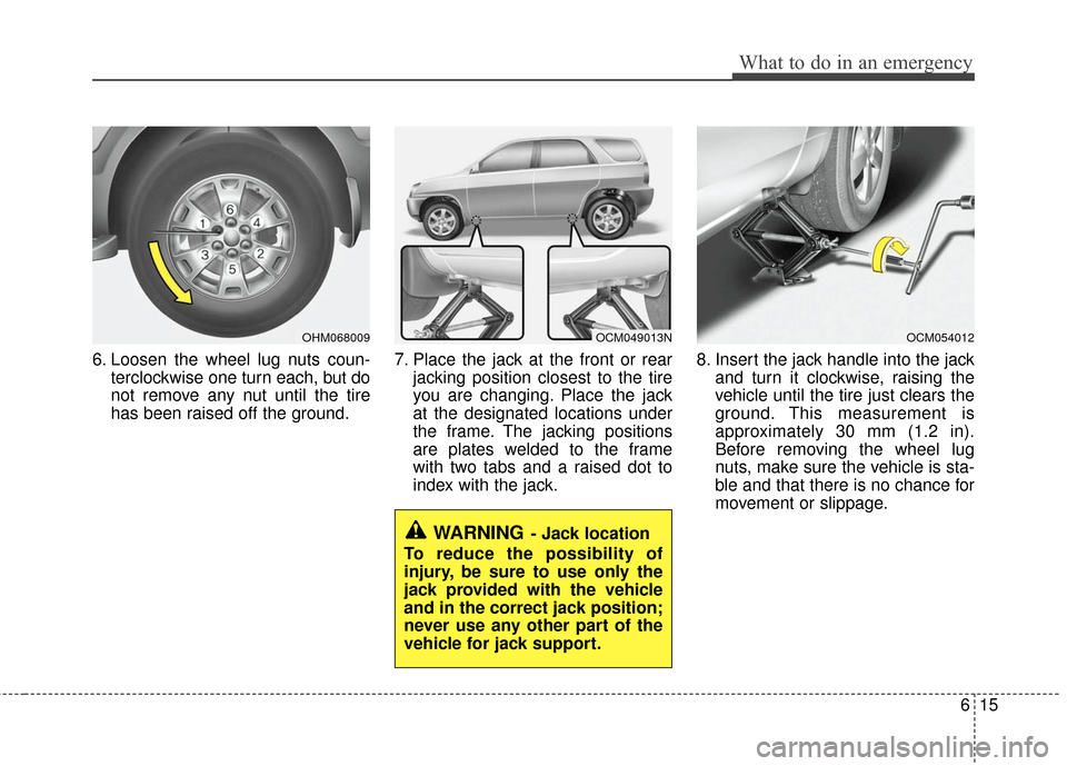 KIA Borrego 2011 1.G Owners Manual 615
What to do in an emergency
6. Loosen the wheel lug nuts coun-terclockwise one turn each, but do
not remove any nut until the tire
has been raised off the ground. 7. Place the jack at the front or 