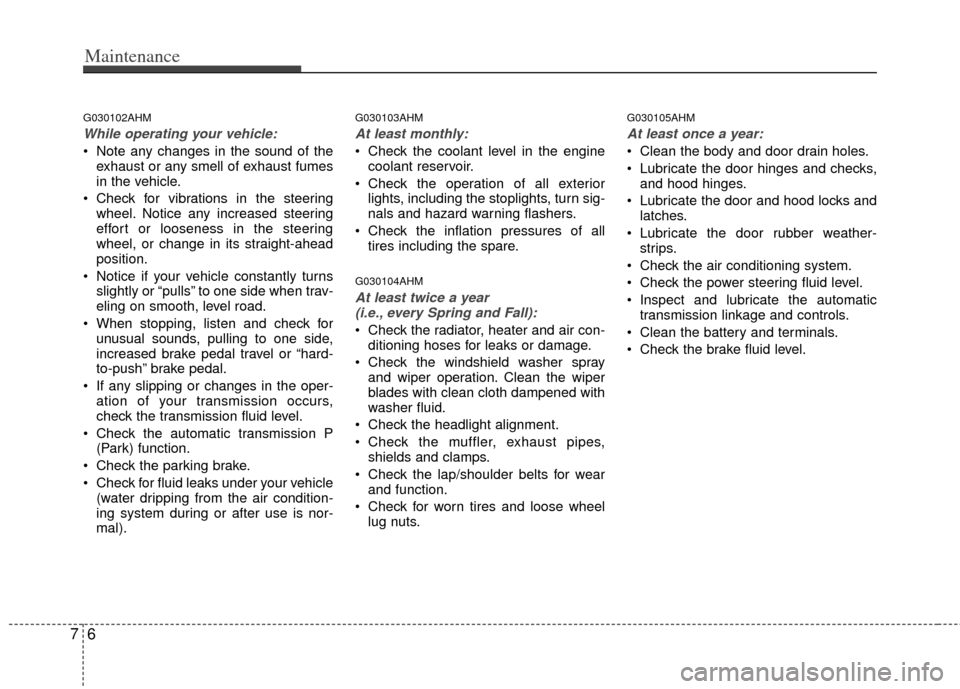 KIA Borrego 2011 1.G Owners Manual Maintenance
67
G030102AHM
While operating your vehicle:
Note any changes in the sound of theexhaust or any smell of exhaust fumes
in the vehicle.
Check for vibrations in the steering wheel. Notice a KIA Borrego 2011 1.G Owners Manual Maintenance
67
G030102AHM
While operating your vehicle:
Note any changes in the sound of theexhaust or any smell of exhaust fumes
in the vehicle.
Check for vibrations in the steering wheel. Notice a