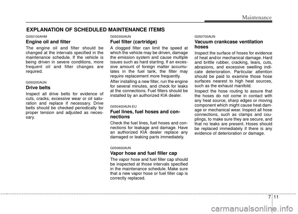 KIA Borrego 2011 1.G Owners Manual 711
Maintenance
EXPLANATION OF SCHEDULED MAINTENANCE ITEMS
G050100AHM
Engine oil and filter
The engine oil and filter should be
changed at the intervals specified in the
maintenance schedule. If the v