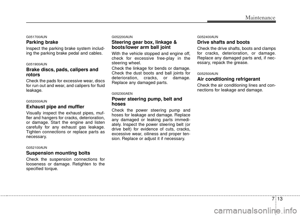 KIA Borrego 2011 1.G Owners Manual 713
Maintenance
G051700AUN
Parking brake
Inspect the parking brake system includ-
ing the parking brake pedal and cables.
G051900AUN
Brake discs, pads, calipers and
rotors
Check the pads for excessive