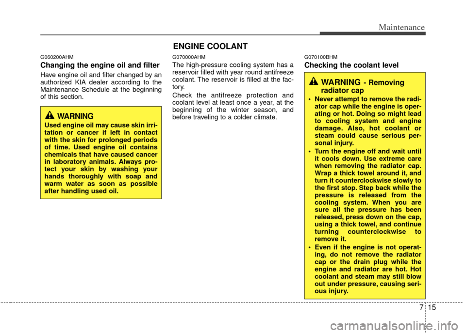 KIA Borrego 2011 1.G Owners Manual 715
Maintenance
G060200AHM
Changing the engine oil and filter
Have engine oil and filter changed by an
authorized KIA dealer according to the
Maintenance Schedule at the beginning
of this section.
G07
