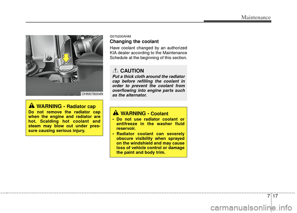 KIA Borrego 2011 1.G User Guide 717
Maintenance
G070200AHM
Changing the coolant
Have coolant changed by an authorized
KIA dealer according to the Maintenance
Schedule at the beginning of this section.
WARNING - Radiator cap
Do not r