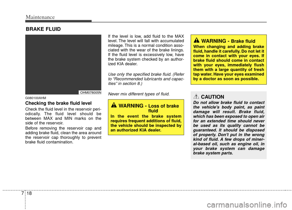 KIA Borrego 2011 1.G Owners Manual Maintenance
18
7
BRAKE FLUID
G080100AHM
Checking the brake fluid level  
Check the fluid level in the reservoir peri-
odically. The fluid level should be
between MAX and MIN marks on the
side of the r