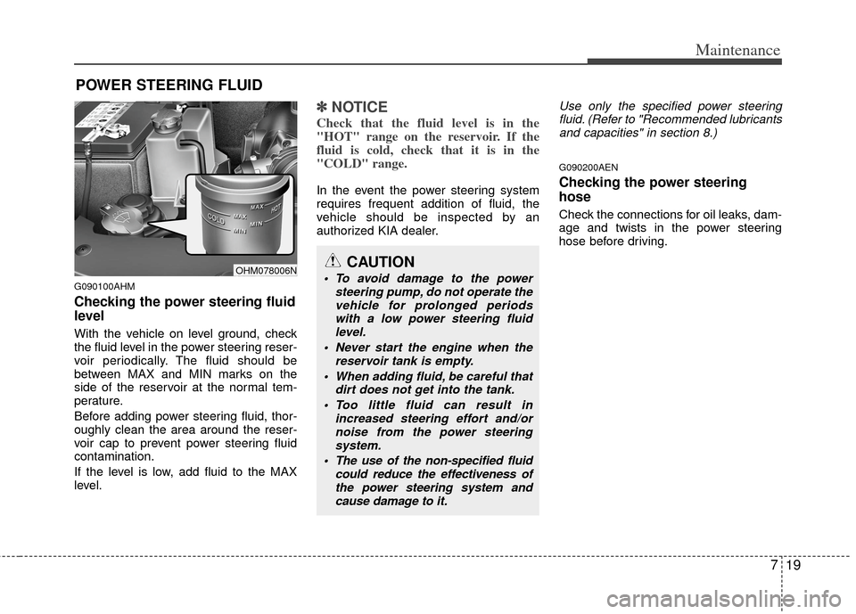 KIA Borrego 2011 1.G Owners Guide 719
Maintenance
POWER STEERING FLUID
G090100AHM
Checking the power steering fluid
level  
With the vehicle on level ground, check
the fluid level in the power steering reser-
voir periodically. The fl