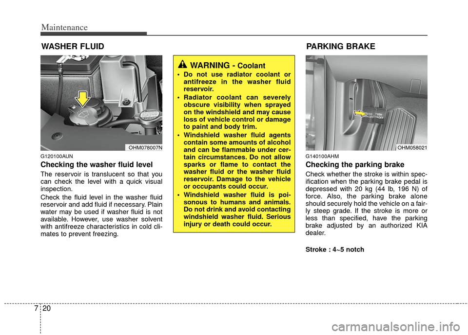 KIA Borrego 2011 1.G User Guide Maintenance
20
7
WASHER FLUID
G120100AUN
Checking the washer fluid level
The reservoir is translucent so that you
can check the level with a quick visual
inspection.
Check the fluid level in the washe