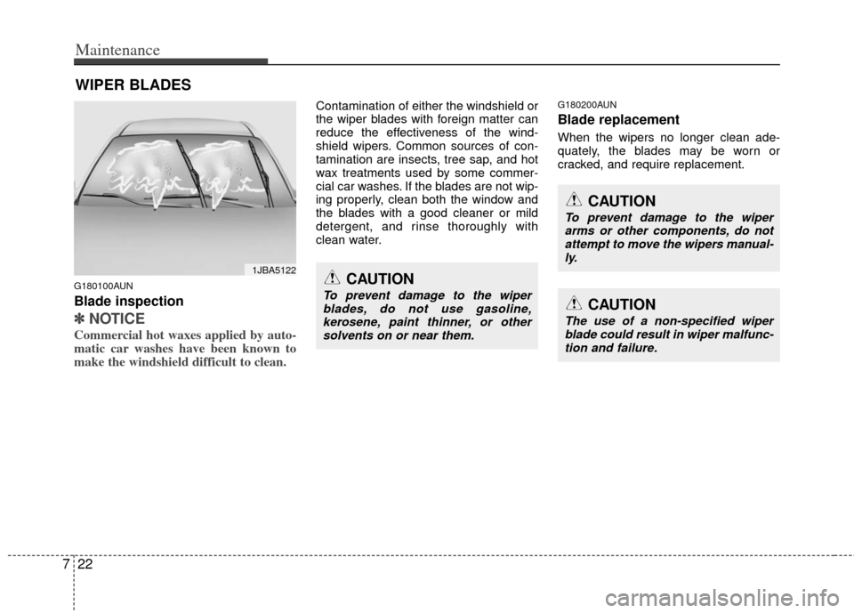 KIA Borrego 2011 1.G Owners Guide Maintenance
22
7
WIPER BLADES
G180100AUN
Blade inspection
✽
✽
NOTICE
Commercial hot waxes applied by auto-
matic car washes have been known to
make the windshield difficult to clean.
Contamination