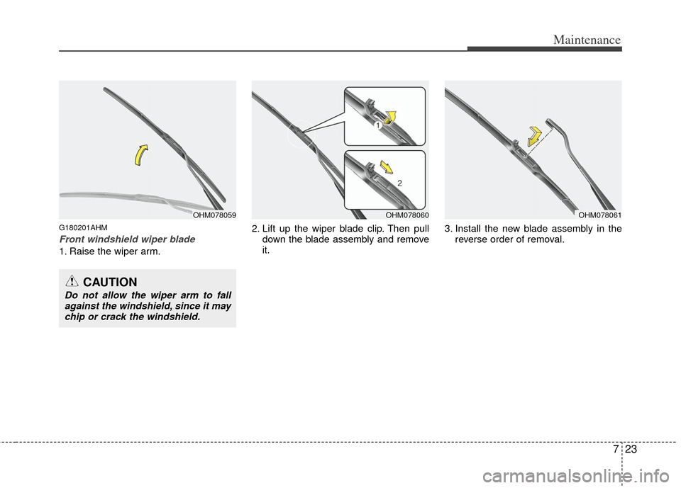 KIA Borrego 2011 1.G Owners Guide 723
Maintenance
G180201AHM
Front windshield wiper blade
1. Raise the wiper arm.2. Lift up the wiper blade clip. Then pull
down the blade assembly and remove
it. 3. Install the new blade assembly in th