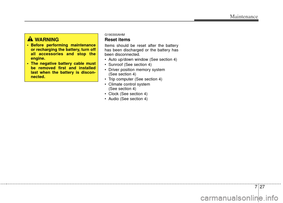 KIA Borrego 2011 1.G Owners Guide 727
Maintenance
G190300AHM
Reset items
Items should be reset after the battery
has been discharged or the battery has
been disconnected.
 Auto up/down window (See section 4)
 Sunroof (See section 4)
 