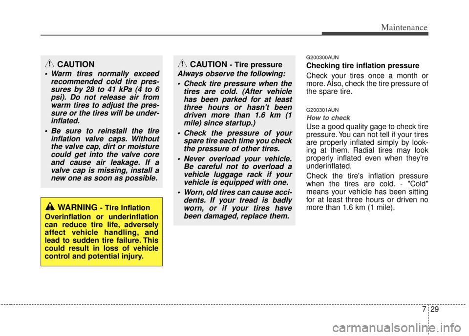 KIA Borrego 2011 1.G Owners Manual 729
Maintenance
G200300AUN
Checking tire inflation pressure
Check your tires once a month or
more. Also, check the tire pressure of
the spare tire.
G200301AUN
How to check
Use a good quality gage to c