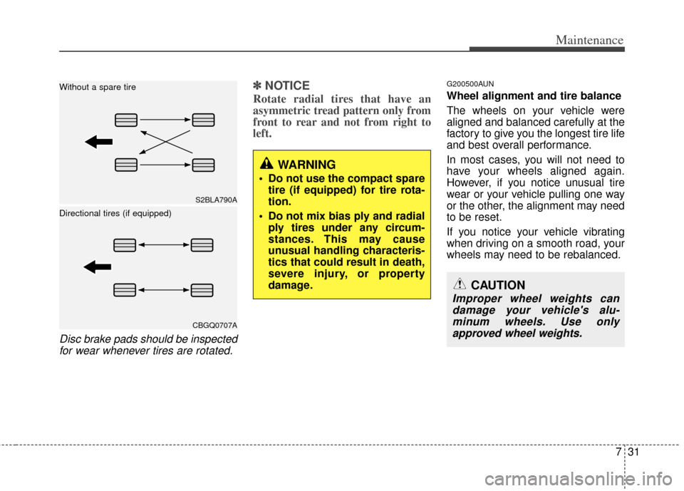 KIA Borrego 2011 1.G Service Manual 731
Maintenance
Disc brake pads should be inspectedfor wear whenever tires are rotated.
✽
✽ NOTICE
Rotate radial tires that have an
asymmetric tread pattern only from
front to rear and not from ri