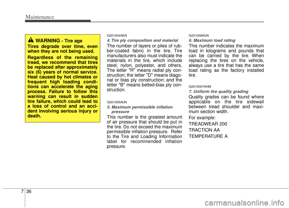 KIA Borrego 2011 1.G Owners Manual Maintenance
36
7
G201004AEN
4. Tire ply composition and material
The number of layers or plies of rub-
ber-coated fabric in the tire. Tire
manufacturers also must indicate the
materials in the tire, w