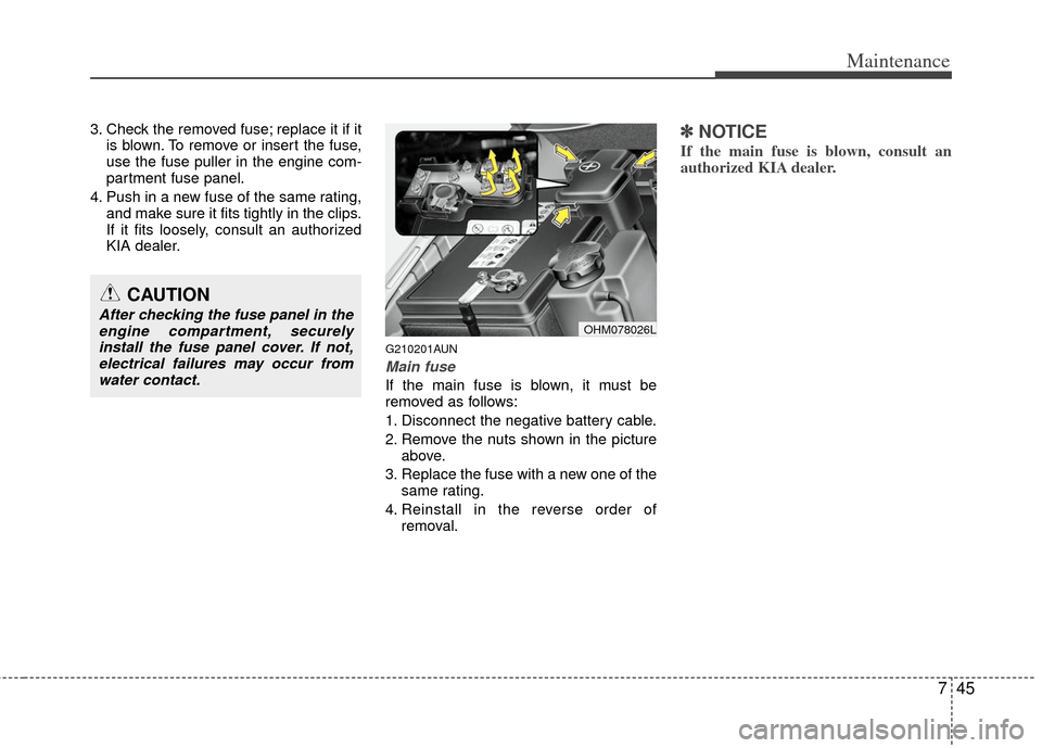 KIA Borrego 2011 1.G Owners Manual 745
Maintenance
3. Check the removed fuse; replace it if itis blown. To remove or insert the fuse,
use the fuse puller in the engine com-
partment fuse panel.
4. Push in a new fuse of the same rating,