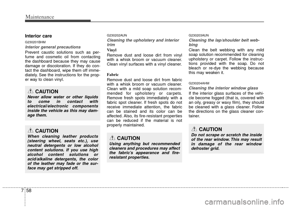 KIA Borrego 2011 1.G Owners Manual Maintenance
58
7
Interior care
G230201BHM
Interior general precautions 
Prevent caustic solutions such as per-
fume and cosmetic oil from contacting
the dashboard because they may cause
damage or disc