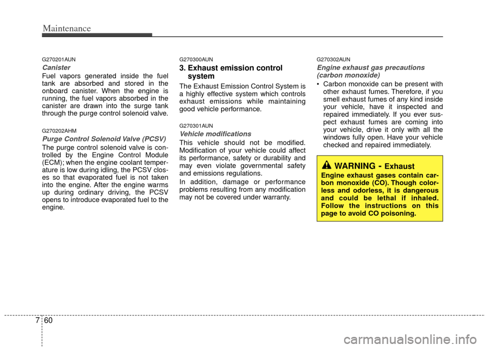 KIA Borrego 2011 1.G Manual PDF Maintenance
60
7
G270201AUN
Canister
Fuel vapors generated inside the fuel
tank are absorbed and stored in the
onboard canister. When the engine is
running, the fuel vapors absorbed in the
canister ar