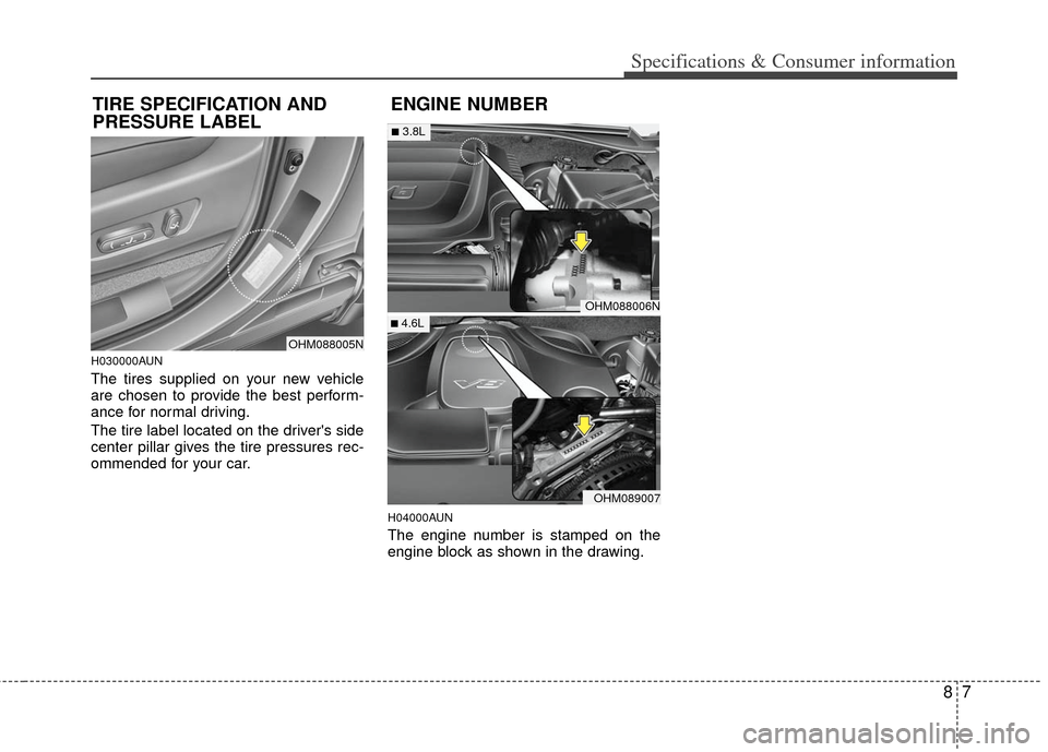 KIA Borrego 2011 1.G Owners Guide 87
Specifications & Consumer information
H030000AUN
The tires supplied on your new vehicle
are chosen to provide the best perform-
ance for normal driving.
The tire label located on the drivers side
