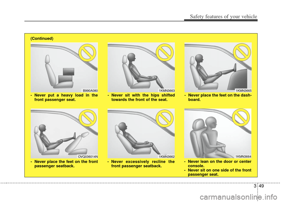 KIA Borrego 2011 1.G Repair Manual 349
Safety features of your vehicle
1KMN3663
1KMN3664
1KMN3665
- Never sit with the hips shiftedtowards the front of the seat.
- Never lean on the door or centerconsole.
- Never sit on one side of the