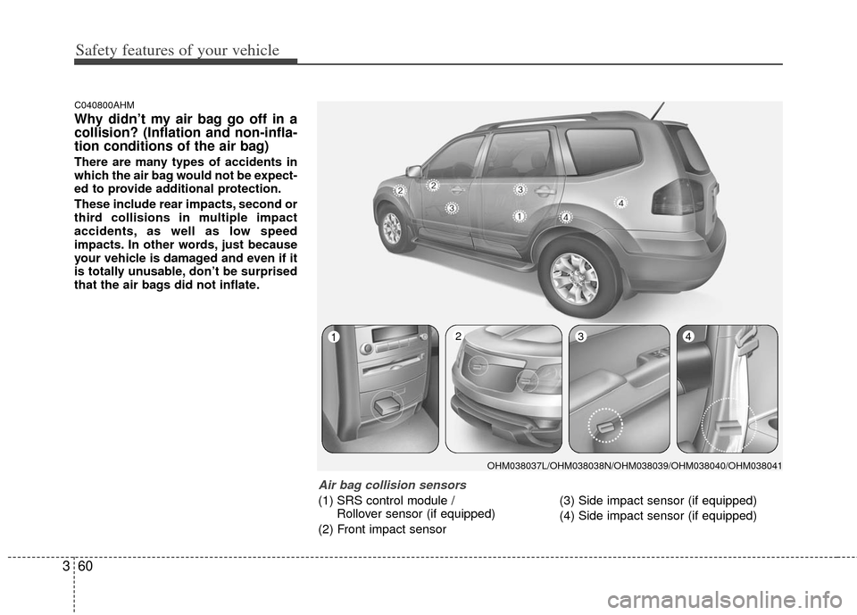 KIA Borrego 2011 1.G Manual PDF Safety features of your vehicle
60
3
C040800AHM
Why didn’t my air bag go off in a
collision? (Inflation and non-infla-
tion conditions of the air bag)
There are many types of accidents in
which the 