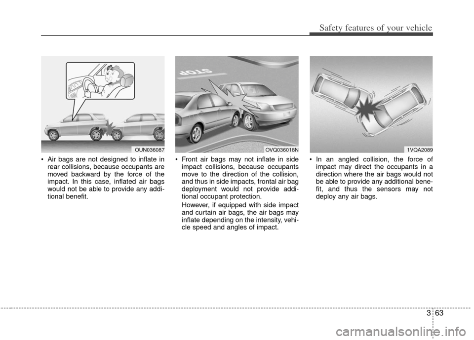 KIA Borrego 2011 1.G Manual PDF 363
Safety features of your vehicle
 Air bags are not designed to inflate inrear collisions, because occupants are
moved backward by the force of the
impact. In this case, inflated air bags
would not 