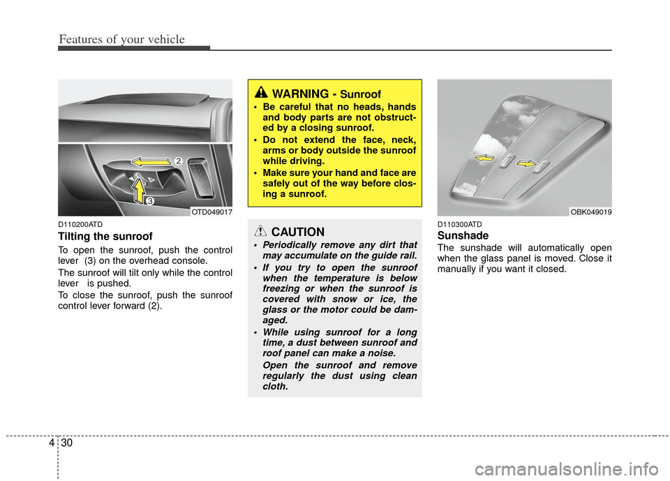 KIA Forte 2011 1.G Owners Manual Features of your vehicle
30
4
D110200ATD
Tilting the sunroof  
To open the sunroof, push the control
lever  (3) on the overhead console.
The sunroof will tilt only while the control
lever   is pushed.