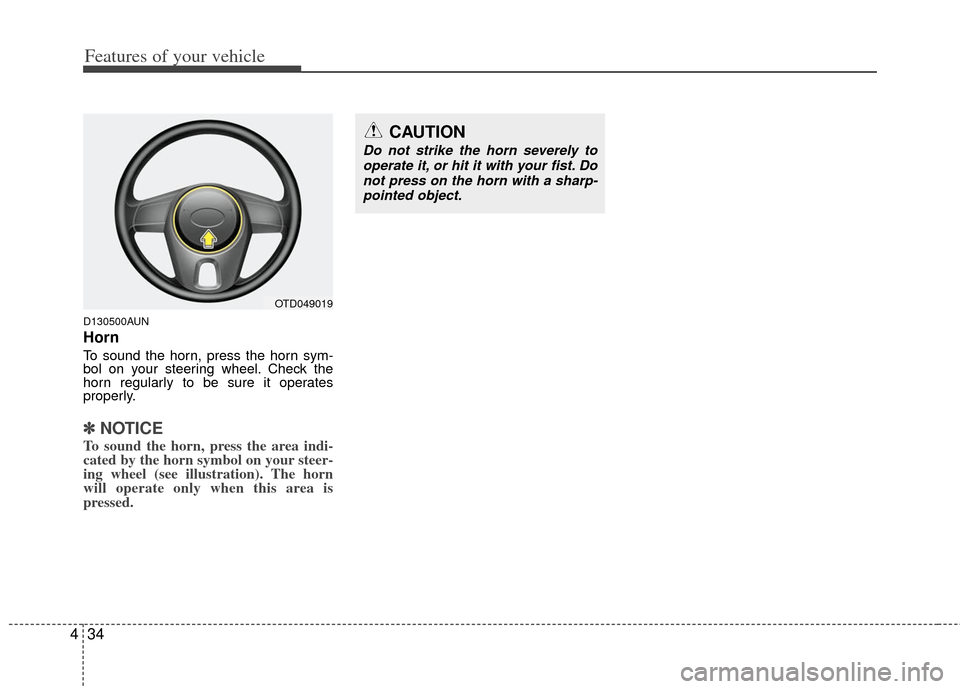 KIA Cerato 2011 1.G User Guide Features of your vehicle
34
4
D130500AUN
Horn
To sound the horn, press the horn sym-
bol on your steering wheel. Check the
horn regularly to be sure it operates
properly.
✽ ✽
NOTICE
To sound the h