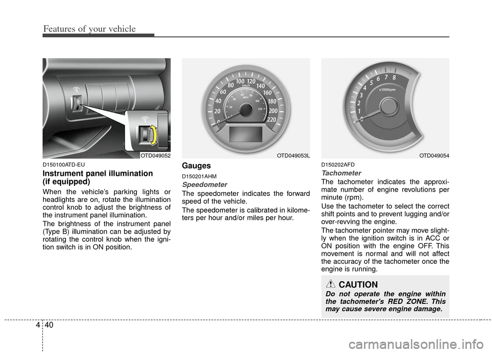 KIA Cerato 2011 1.G Owners Guide Features of your vehicle
40
4
D150100ATD-EU
Instrument panel illumination 
(if equipped)
When the vehicle’s parking lights or
headlights are on, rotate the illumination
control knob to adjust the br