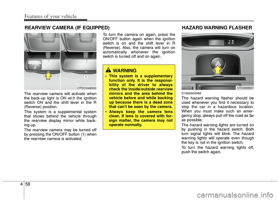 KIA Forte 2011 1.G Owners Manual Features of your vehicle
58
4
The rearview camera will activate when
the back-up light is ON with the ignition
switch ON and the shift lever in the R
(Reverse) position.
This system is a supplemental 