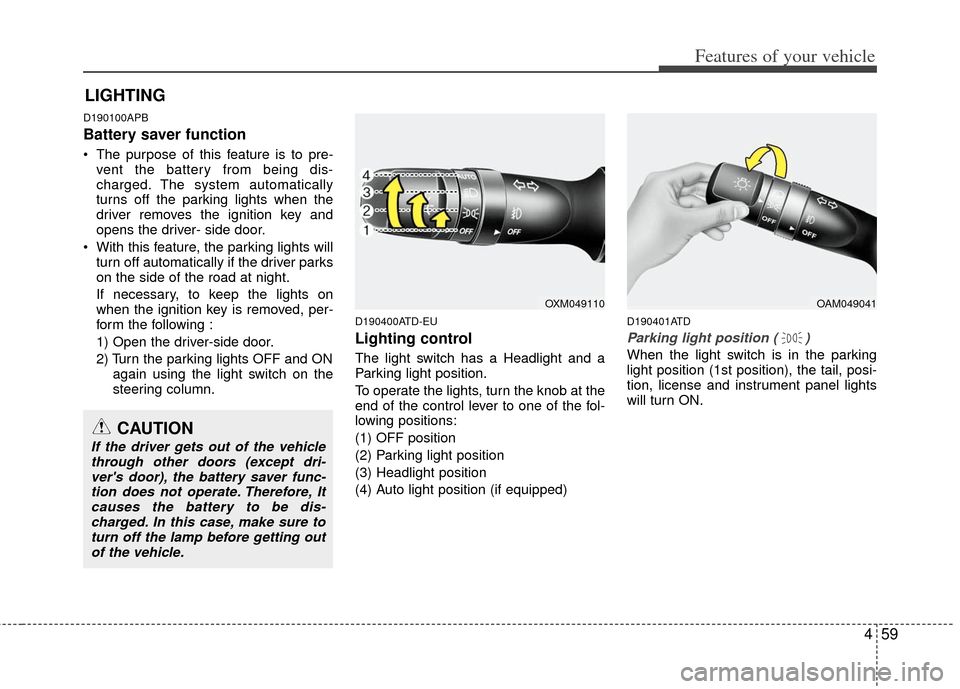 KIA Cerato 2011 1.G Owners Manual 459
Features of your vehicle
D190100APB
Battery saver function
The purpose of this feature is to pre-vent the battery from being dis-
charged. The system automatically
turns off the parking lights KIA Cerato 2011 1.G Owners Manual 459
Features of your vehicle
D190100APB
Battery saver function
The purpose of this feature is to pre-vent the battery from being dis-
charged. The system automatically
turns off the parking lights