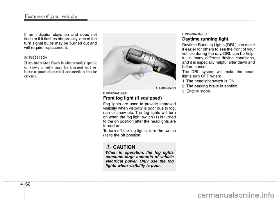 KIA Cerato 2011 1.G User Guide Features of your vehicle
62
4
If an indicator stays on and does not
flash or if it flashes abnormally, one of the
turn signal bulbs may be burned out and
will require replacement.
✽ ✽
NOTICE
If an
