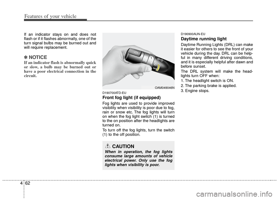 KIA Cerato 2011 1.G Owners Manual Features of your vehicle
62
4
If an indicator stays on and does not
flash or if it flashes abnormally, one of the
turn signal bulbs may be burned out and
will require replacement.
✽ ✽
NOTICE
If an