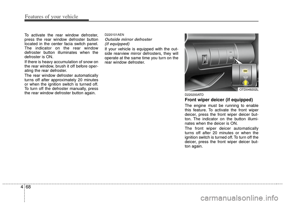 KIA Cerato 2011 1.G Owners Manual Features of your vehicle
68
4
To activate the rear window defroster,
press the rear window defroster button
located in the center facia switch panel.
The indicator on the rear window
defroster button 