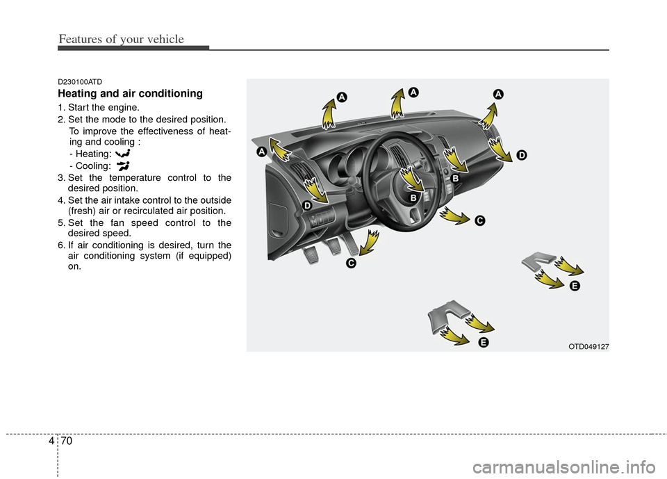 KIA Cerato 2011 1.G Owners Manual Features of your vehicle
70
4
D230100ATD
Heating and air conditioning
1. Start the engine.
2. Set the mode to the desired position.
To improve the effectiveness of heat-ing and cooling :
- Heating:
- 