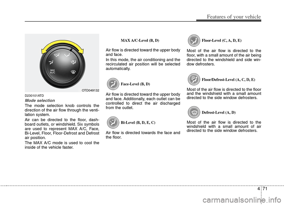 KIA Cerato 2011 1.G Owners Manual 471
Features of your vehicle
D230101ATD
Mode selection
The mode selection knob controls the
direction of the air flow through the venti-
lation system.
Air can be directed to the floor, dash-
board ou