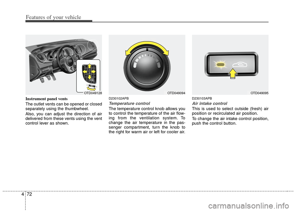 KIA Forte 2011 1.G Owners Manual Features of your vehicle
72
4
Instrument panel vents
The outlet vents can be opened or closed
separately using the thumbwheel.
Also, you can adjust the direction of air
delivered from these vents usin