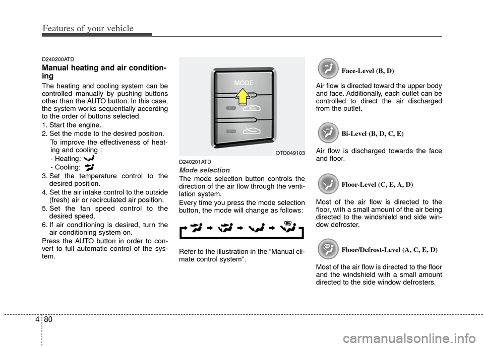 KIA Cerato 2011 1.G Owners Manual Features of your vehicle
80
4
D240200ATD
Manual heating and air condition-
ing
The heating and cooling system can be
controlled manually by pushing buttons
other than the AUTO button. In this case,
th