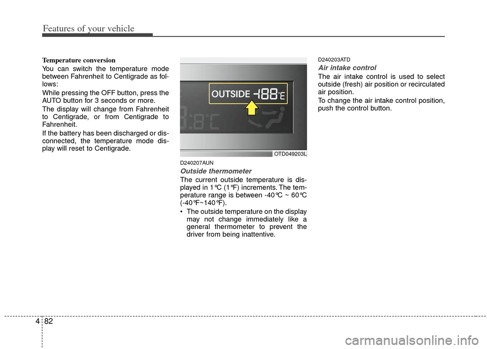 KIA Cerato 2011 1.G Owners Manual Features of your vehicle
82
4
Temperature conversion
You can switch the temperature mode
between Fahrenheit to Centigrade as fol-
lows:
While pressing the OFF button, press the
AUTO button for 3 secon