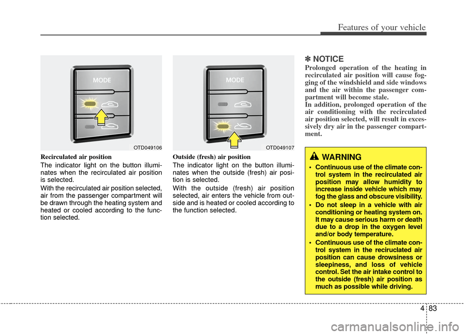 KIA Forte 2011 1.G User Guide 483
Features of your vehicle
Recirculated air position
The indicator light on the button illumi-
nates when the recirculated air position
is selected.
With the recirculated air position selected,
air 