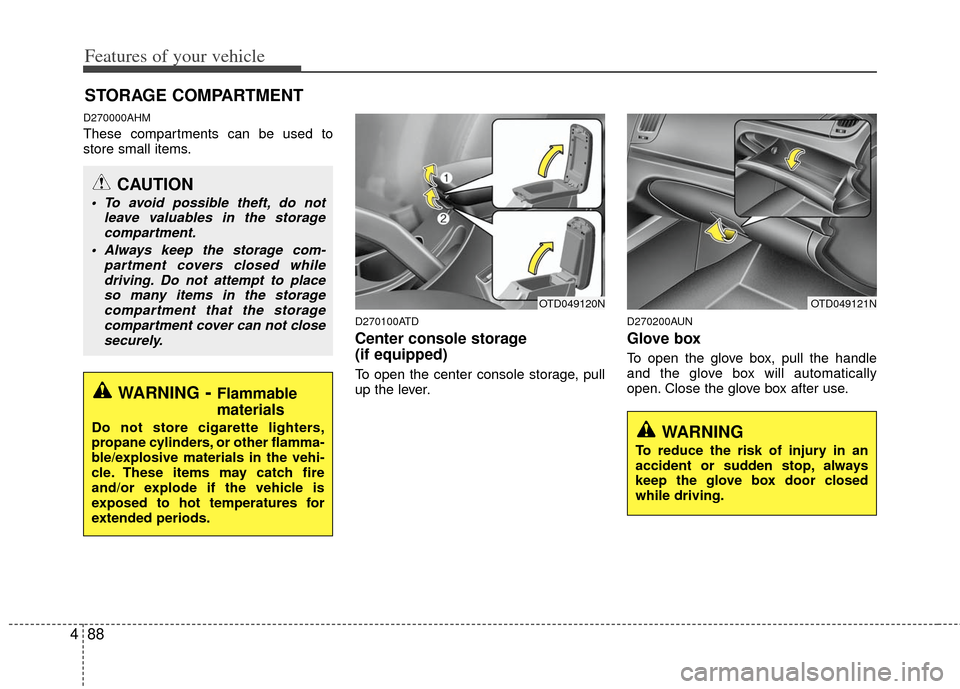 KIA Cerato 2011 1.G Owners Manual Features of your vehicle
88
4
D270000AHM
These compartments can be used to
store small items.
D270100ATD
Center console storage 
(if equipped)
To open the center console storage, pull
up the lever.
D2