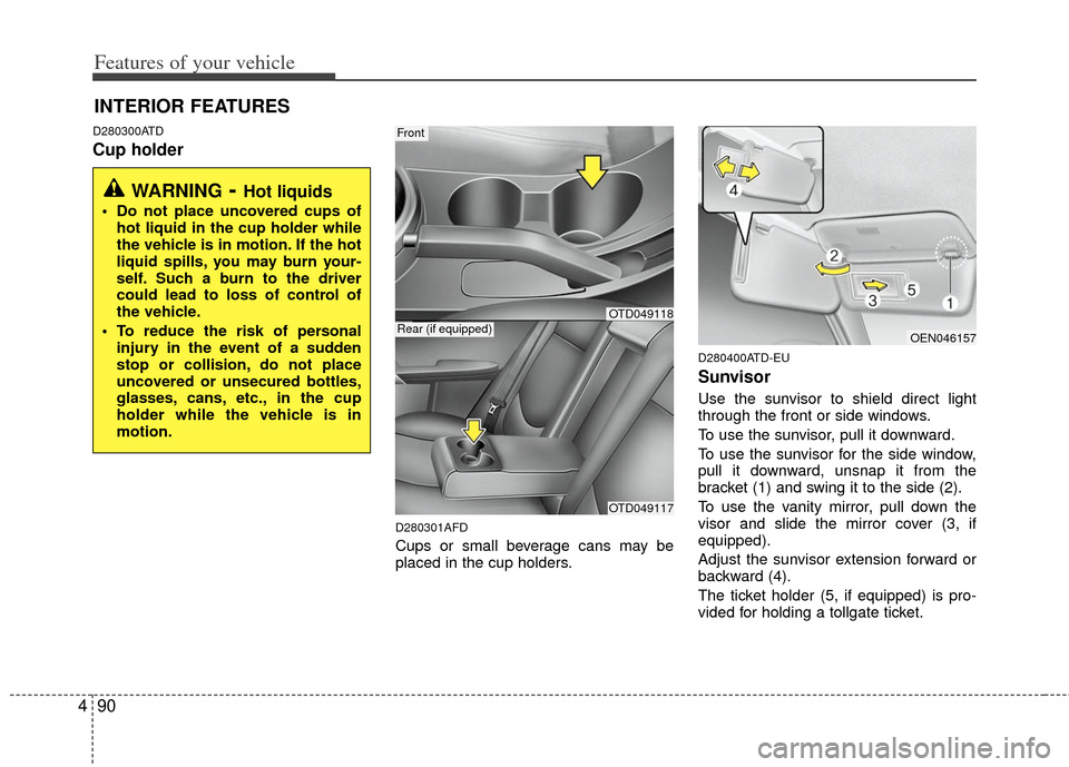 KIA Forte 2011 1.G User Guide Features of your vehicle
90
4
D280300ATD
Cup holder
D280301AFD
Cups or small beverage cans may be
placed in the cup holders.
D280400ATD-EU
Sunvisor
Use the sunvisor to shield direct light
through the 