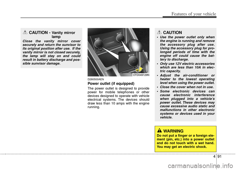 KIA Cerato 2011 1.G Owners Manual 491
Features of your vehicle
D280500AEN
Power outlet (if equipped)
The power outlet is designed to provide
power for mobile telephones or other
devices designed to operate with vehicle
electrical syst