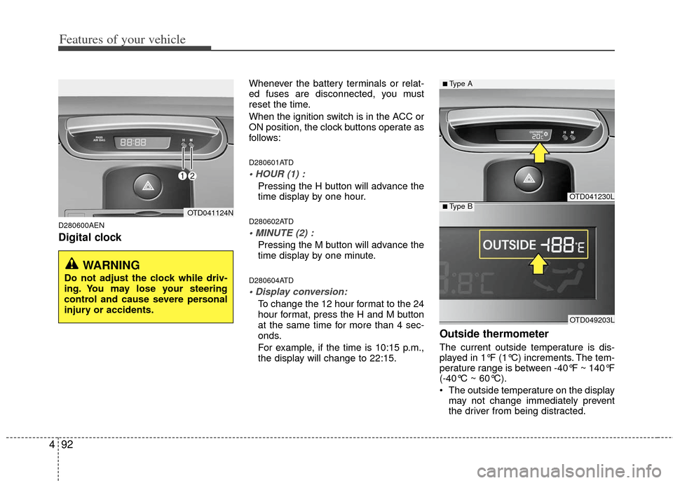 KIA Cerato 2011 1.G Owners Manual Features of your vehicle
92
4
D280600AEN
Digital clock 
Whenever the battery terminals or relat-
ed fuses are disconnected, you must
reset the time.
When the ignition switch is in the ACC or
ON positi