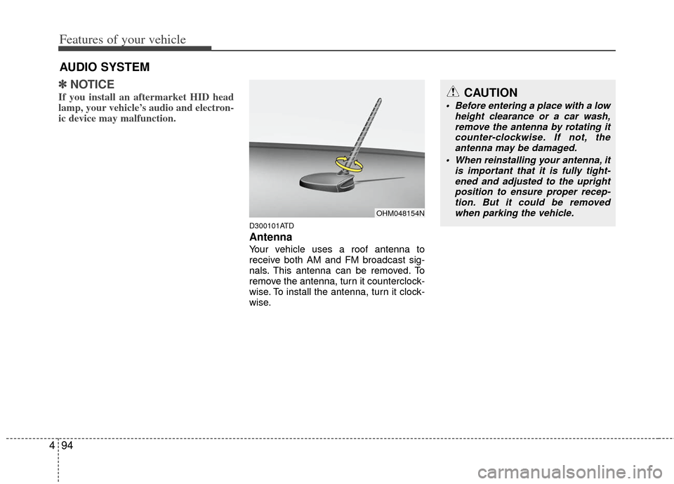 KIA Cerato 2011 1.G Owners Manual Features of your vehicle
94
4
✽
✽
NOTICE
If you install an aftermarket HID head
lamp, your vehicle’s audio and electron-
ic device may malfunction.
D300101ATD
Antenna
Your vehicle uses a roof an