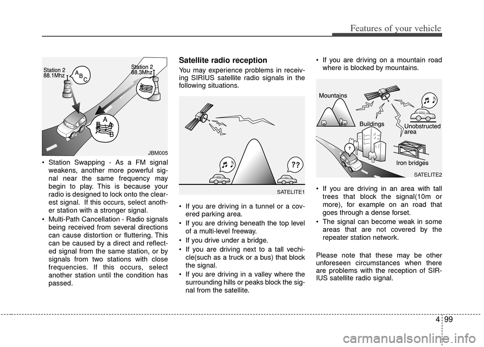 KIA Cerato 2011 1.G User Guide 499
Features of your vehicle
 Station Swapping - As a FM signalweakens, another more powerful sig-
nal near the same frequency may
begin to play. This is because your
radio is designed to lock onto th