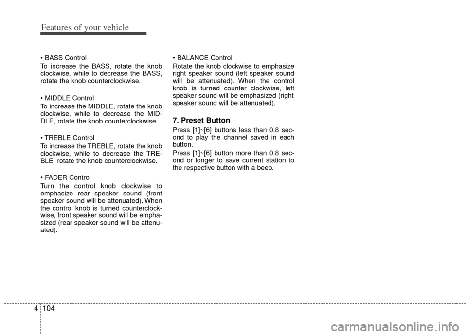 KIA Cerato 2011 1.G Owners Manual Features of your vehicle
104
4

To increase the BASS, rotate the knob
clockwise, while to decrease the BASS,
rotate the knob counterclockwise.

To increase the MIDDLE, rotate the knob
clockwise, while