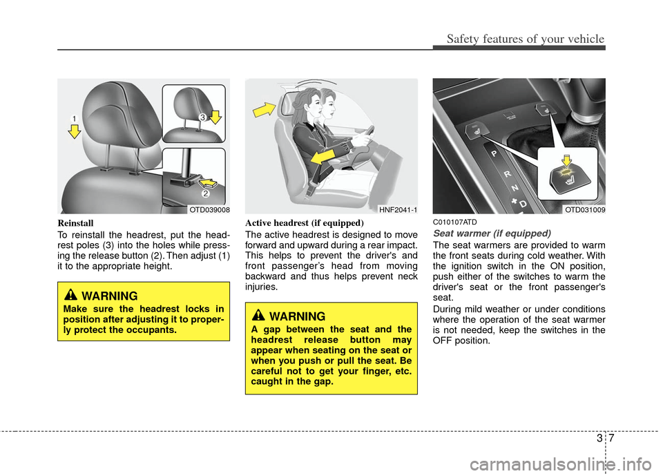 KIA Cerato 2011 1.G User Guide 37
Safety features of your vehicle
Reinstall
To reinstall the headrest, put the head-
rest poles (3) into the holes while press-
ing the release button (2). Then adjust (1)
it to the appropriate heigh